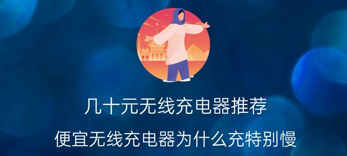 几十元无线充电器推荐 便宜无线充电器为什么充特别慢？